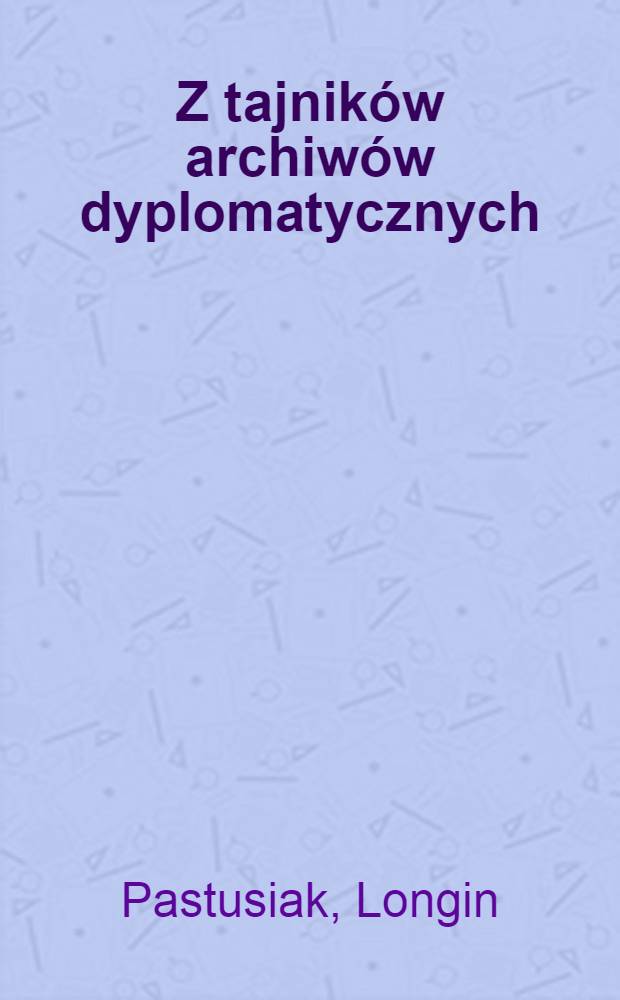 Z tajników archiwów dyplomatycznych : (Stosunki pol.-amer. w latach 1948-1954) = Из тайников дипломатических архивов. Польско-американские отношения в 1948 - 1954 гг. .