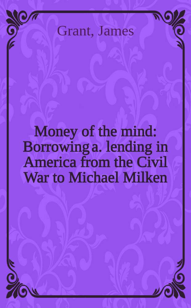 Money of the mind : Borrowing a. lending in America from the Civil War to Michael Milken = Воображаемые деньги. Займы и ссуды в Америке от гражданской войны до Майкла Милкена.