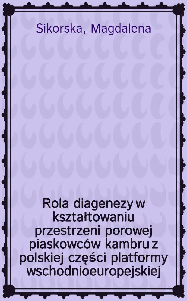 Rola diagenezy w kształtowaniu przestrzeni porowej piaskowców kambru z polskiej części platformy wschodnioeuropejskiej = Role of diagenesis in forming of pore space in Cambrian sandstones of the Polish part of the East-European craton = Роль диагенеза в формировании порового пространства в кембрийских песчаниках польской части Восточно-Европейского кратона.