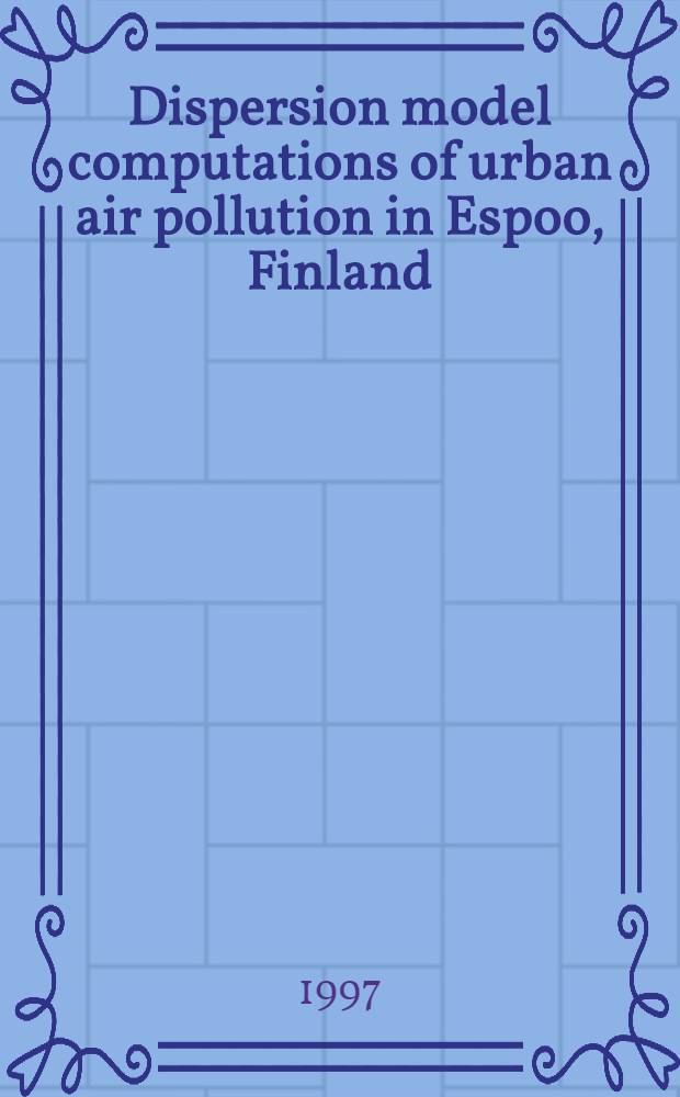 Dispersion model computations of urban air pollution in Espoo, Finland = Расчеты моделей дисперсии загрязнения воздуха урбанизированных районов в Эспо, Финляндия.