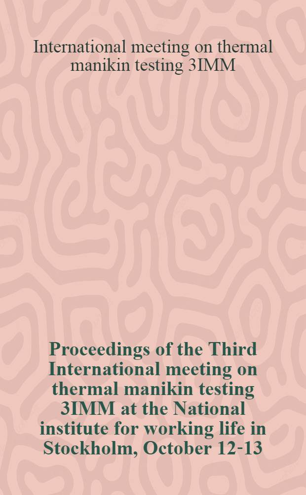 Proceedings of the Third International meeting on thermal manikin testing 3IMM at the National institute for working life [in Stockholm], October 12-13, 1999 = Материалы 3-го международного совещания по термическому тестированию на маникенах (3IMM), Национального института рабочей жизни, октябрь 12- 13, 1999.