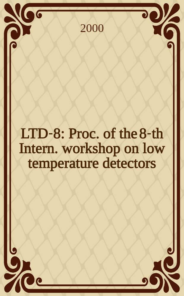 LTD-8 : Proc. of the 8-th Intern. workshop on low temperature detectors (LTD-8), Dalfsen, the Netherlands, Aug. 15-20, 1999 = Отчет 8-го международного семинара по низкотемпературным детекторам.