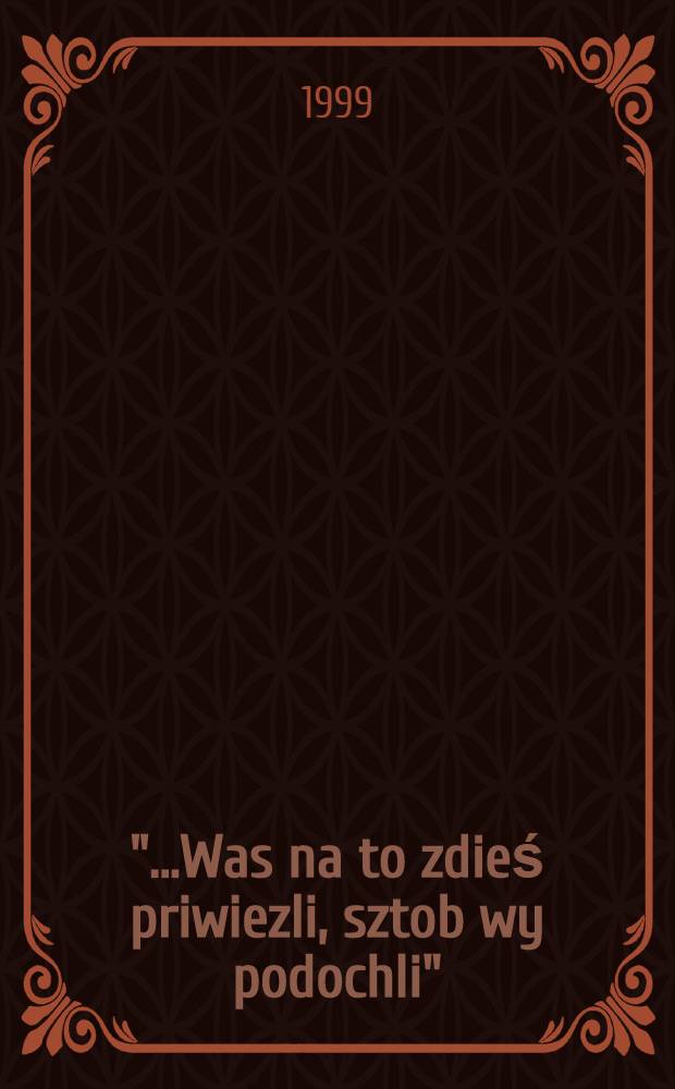 "...Was na to zdieś priwiezli, sztob wy podochli" : Kazachstan 1940-1946 = "...вас на то сюда привезли, чтобы вы подохли" Казахстан. 1940 - 1946.