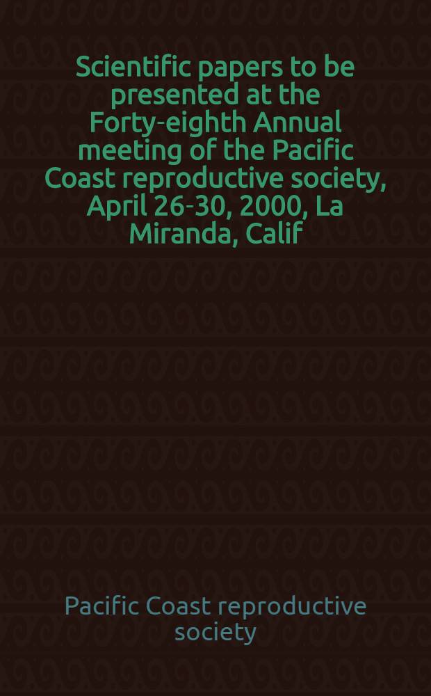Scientific papers to be presented at the Forty-eighth Annual meeting of the Pacific Coast reproductive society, April 26-30, 2000, [La Miranda], Calif