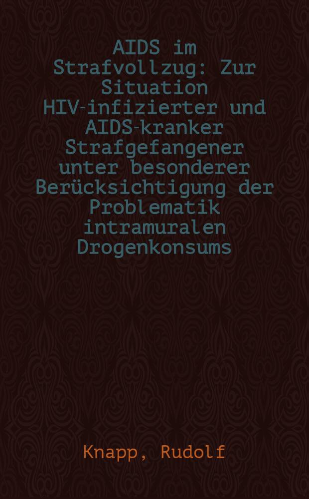 AIDS im Strafvollzug : Zur Situation HIV-infizierter und AIDS-kranker Strafgefangener unter besonderer Berücksichtigung der Problematik intramuralen Drogenkonsums : Ergebnisse einer empirischen Erhebung u. rechtliche Konsequenzen : Inaug.-Diss = СПИД в местах лишения свободы: к ситуации с инфицированными и больными СПИДом заключенными.