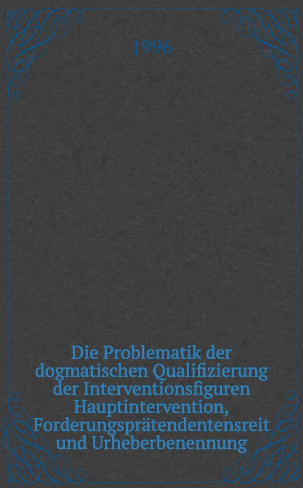 Die Problematik der dogmatischen Qualifizierung der Interventionsfiguren Hauptintervention, Forderungsprätendentensreit und Urheberbenennung : Inaug.-Diss = Проблематика квалификации, основанной на догматах вступления в гражданский процесс третьего лица с самостоятельным исковым требованием.