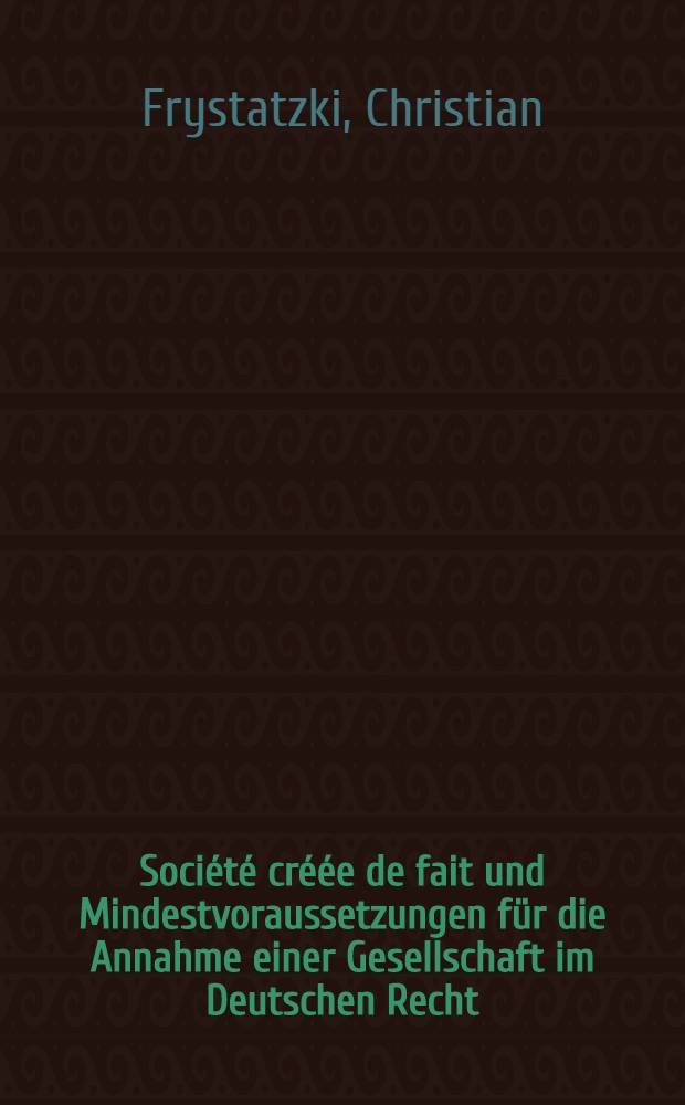 Société créée de fait und Mindestvoraussetzungen für die Annahme einer Gesellschaft im Deutschen Recht : Inaug.-Diss = Фактическая совместная деятельность и минимальные предпосылки для организации общества в немецком праве.