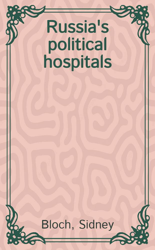 Russia's political hospitals : The abuse of psychiatry in the Soviet Union = Русские политические госпитали. Злоупотребление психиатрией в Советском Союзе.