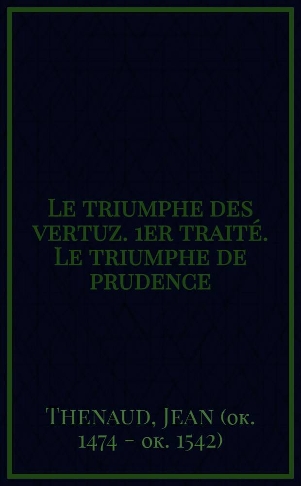 Le triumphe des vertuz. 1er traité. Le triumphe de prudence (ms. Ars. 3358, ff. 1 - 148) = Триумф добродетели. Жан Тено.