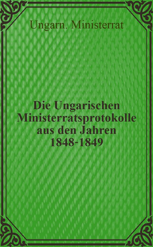 Die Ungarischen Ministerratsprotokolle aus den Jahren 1848-1849 = Венгерские протоколы заседаний Совета министров за 1848 - 1849.