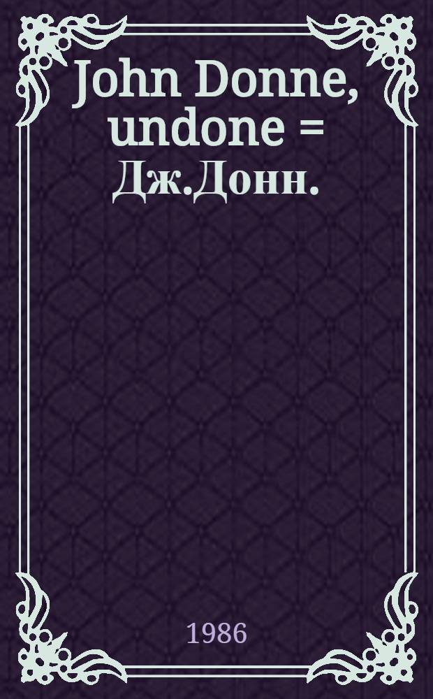 John Donne, undone = Дж.Донн.