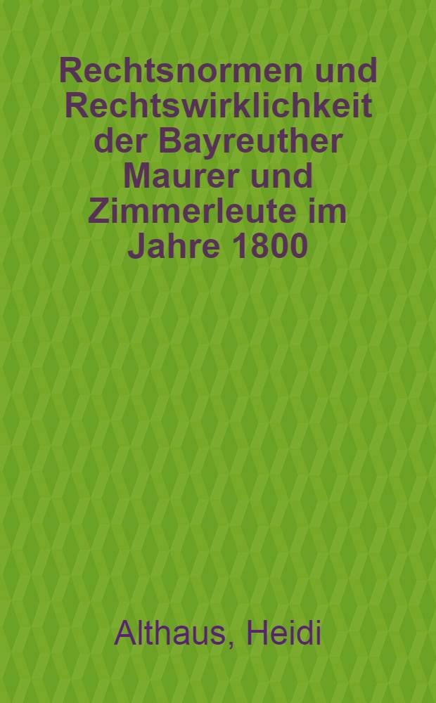 Rechtsnormen und Rechtswirklichkeit der Bayreuther Maurer und Zimmerleute im Jahre 1800 : Der Streik der Maurer- u. Zimmergesellen im Mai 1800 = Правовые нормы и правовая действительность для баварских каменщиков и плотников в 1800 г.: Забастовка каменщиков и плотников в 1800 г..