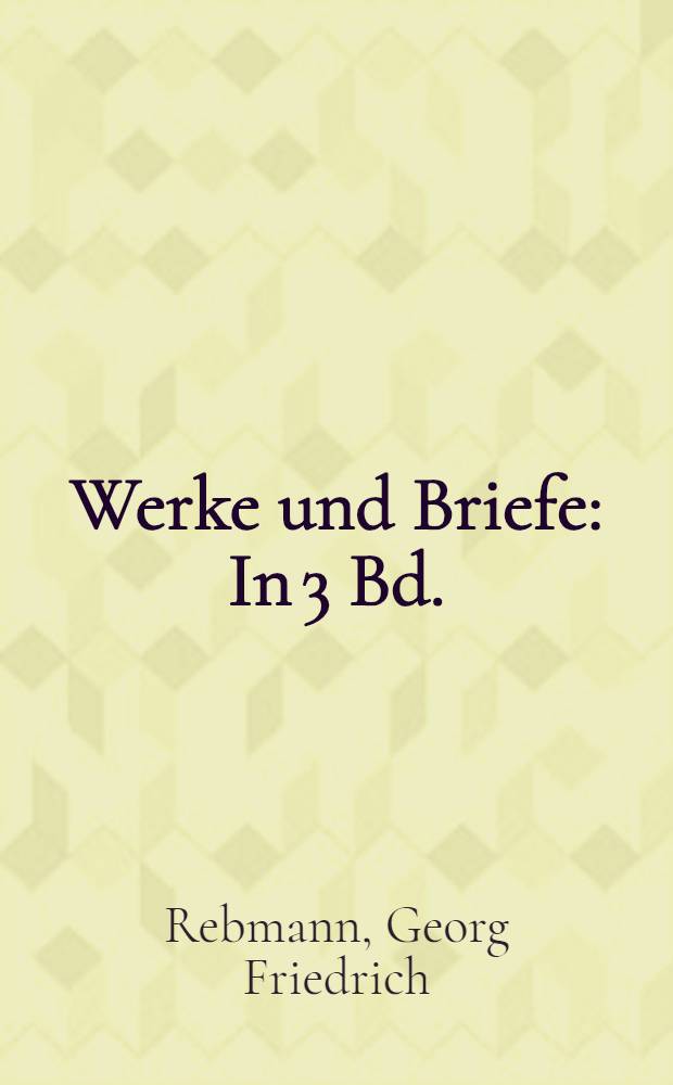 Werke und Briefe : In 3 Bd. = Георг Фридрих Ребманн.