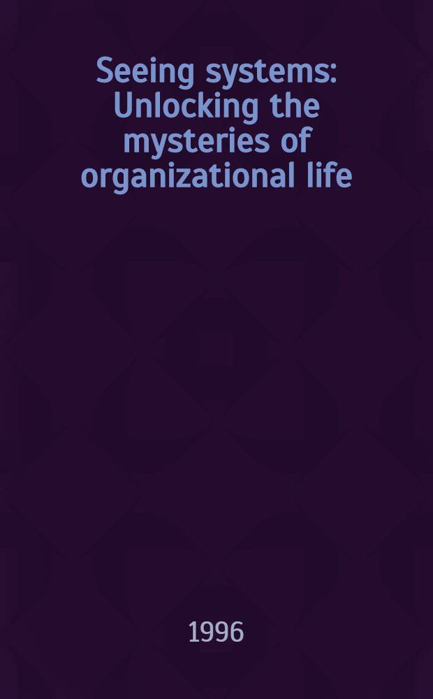 Seeing systems : Unlocking the mysteries of organizational life = Видение систем.