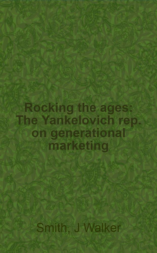 Rocking the ages : The Yankelovich rep. on generational marketing = Маркетинг. Соединенные Штаты.