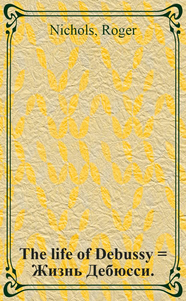 The life of Debussy = Жизнь Дебюсси.