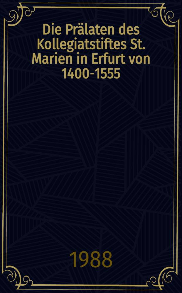 Die Prälaten des Kollegiatstiftes St. Marien in Erfurt von 1400-1555 = Прелаты коллегии монастыря св. Марии в Эрфурте.