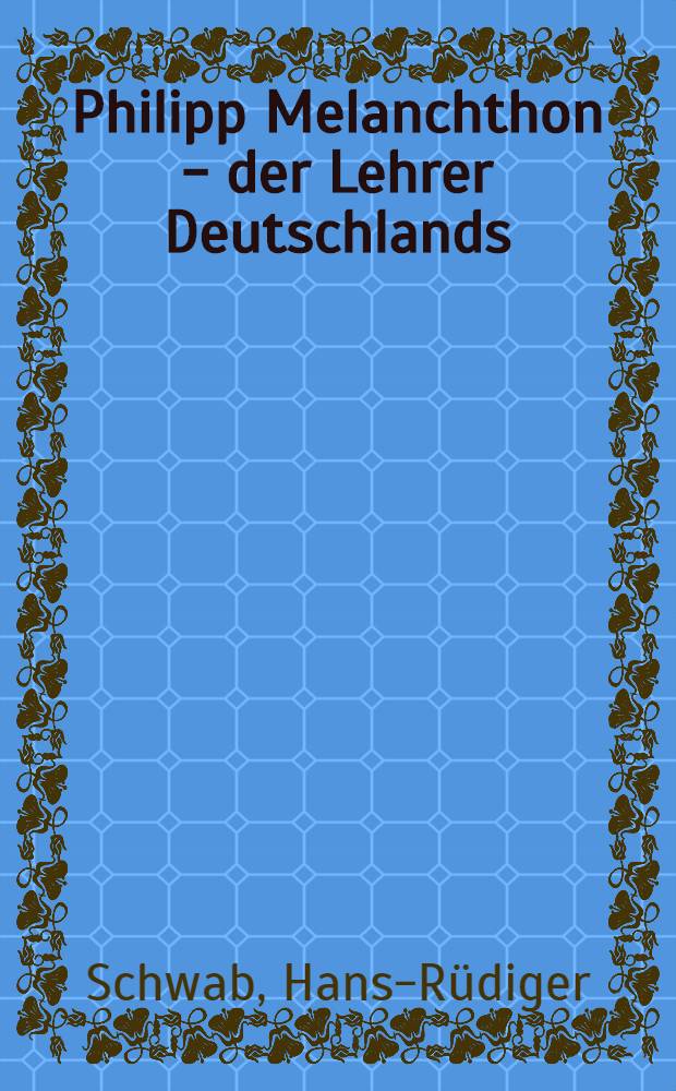 Philipp Melanchthon - der Lehrer Deutschlands : Ein biogr. Lesebuch = Филипп Меланхтон - учитель Германии.
