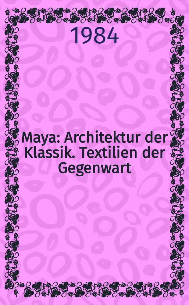 Maya : Architektur der Klassik. Textilien der Gegenwart : Ausst. im Stadtmuseum Linz-Nordico, Linz vom 9. Febr. bis 9. März 1984 : Katalog = Майя.