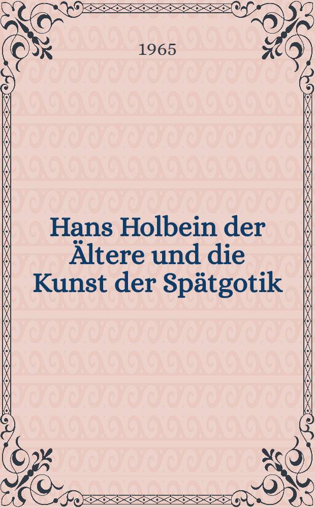 Hans Holbein der Ältere und die Kunst der Spätgotik : Ausst. unter Anerkennung des I.C.O.M., Augsburg - Rathaus, 21. Aug. bis 7. Nov. 1965 : Katalog = Ганс Гольбейн Старший и искусство поздней готики.