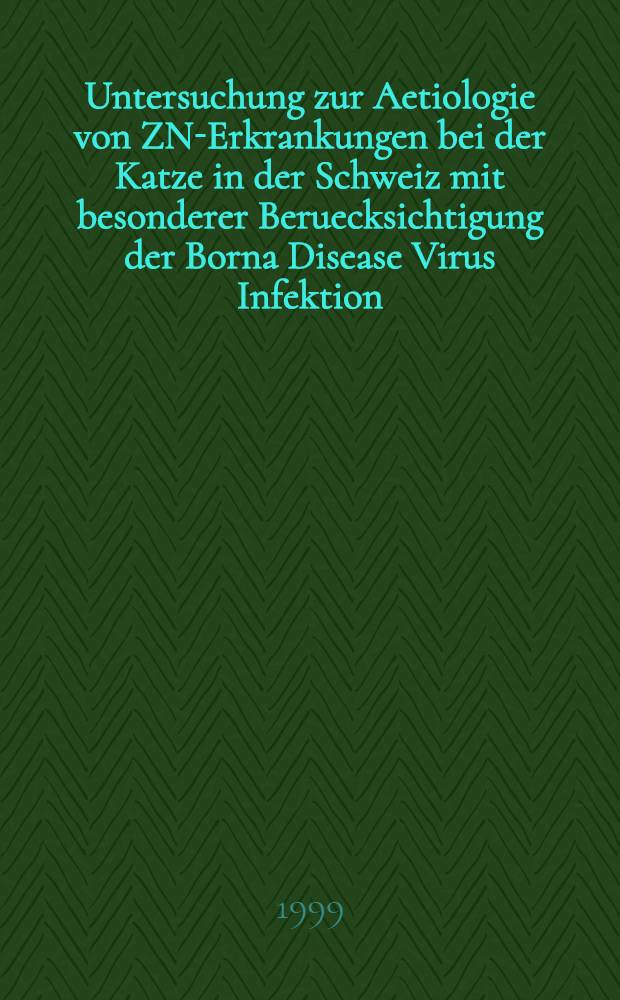 Untersuchung zur Aetiologie von ZNS- Erkrankungen bei der Katze in der Schweiz mit besonderer Beruecksichtigung der Borna Disease Virus Infektion : Inaug.-Diss = Исследование этиологии заболеваний центральной нервной системы у кошки в Швейцарии особо обращая внимание на инфекционный вирус болезни Борна..