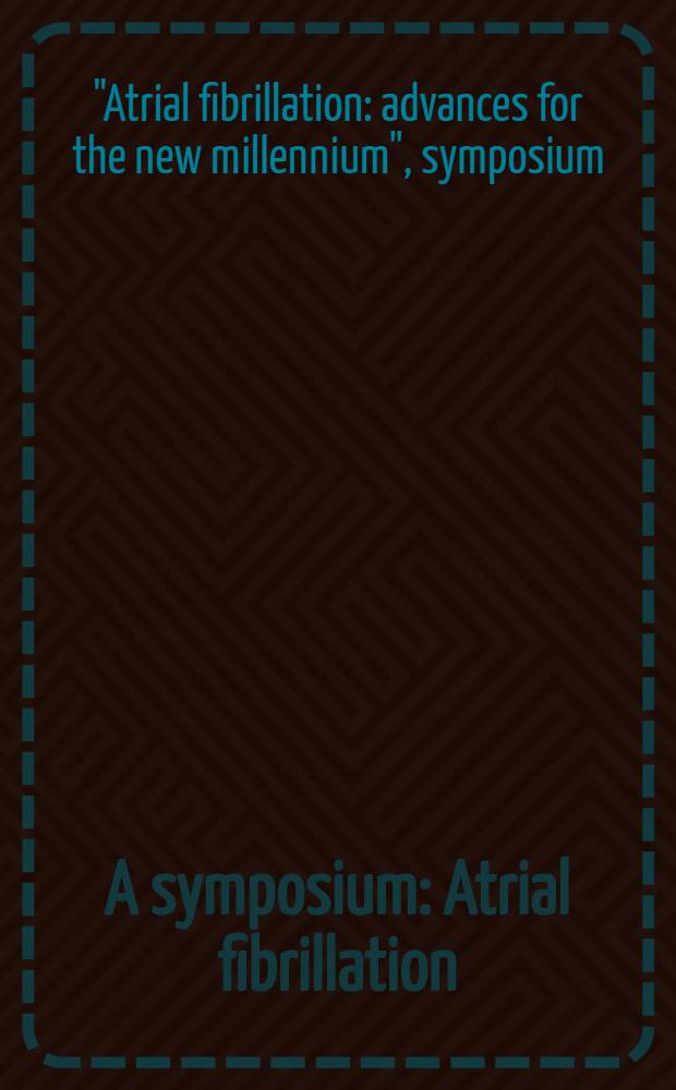 A symposium: Atrial fibrillation: advances for the new millennium : May25, 2000 = Фибрилляция предсердий:достижения нового тысячелетия. Симпозиум 25 мая2000г..