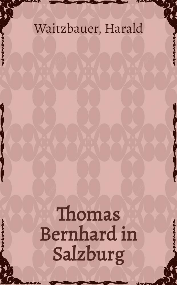 Thomas Bernhard in Salzburg : Alltagsgeschichte einer Provinzstadt 1943-1955 = Томас Бернхард в Зальцбурге.