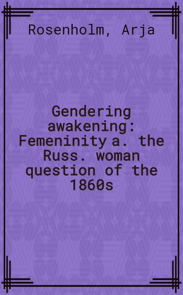 Gendering awakening : Femeninity a. the Russ. woman question of the 1860s