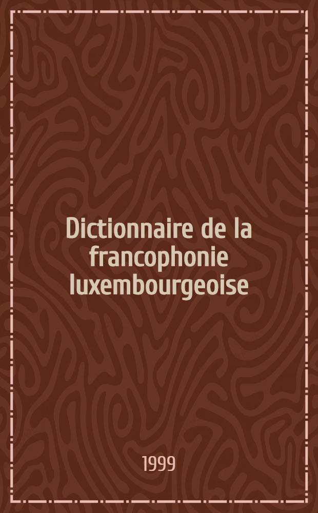 Dictionnaire de la francophonie luxembourgeoise : Suivi d'une antologie d'auteurs francophones luxembourgeois contemporains