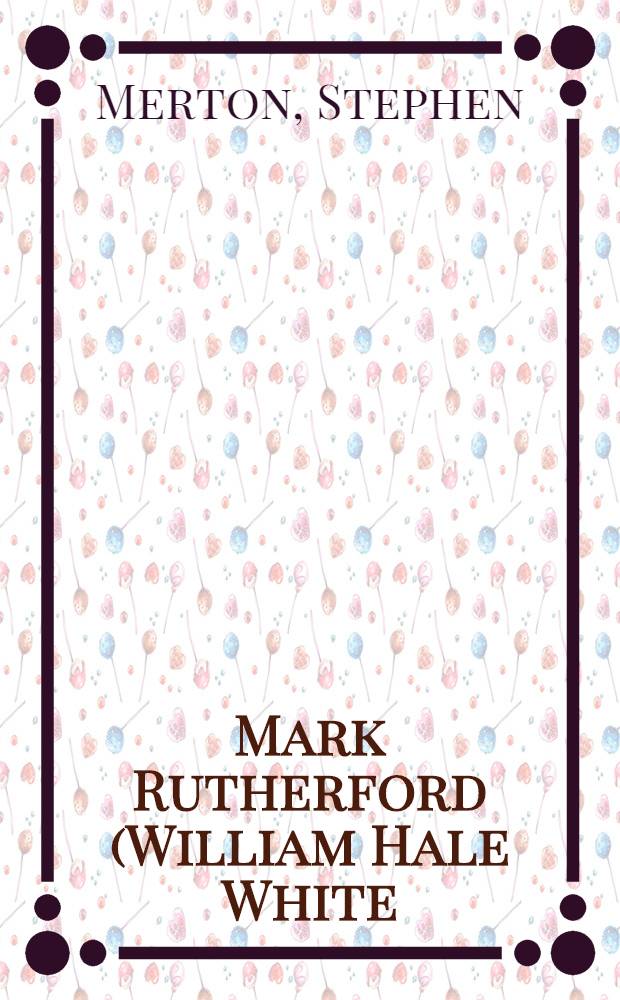 Mark Rutherford (William Hale White) = Уайт,У.Х..