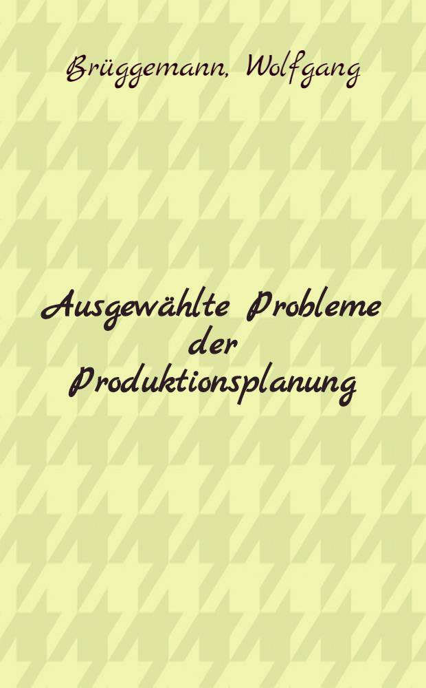 Ausgew&auml;hlte Probleme der Produktionsplanung : Modellierung, Komplexit&auml;t u. neuere L&ouml;sungsm&ouml;glichktein = Избранные проблемы планирования продукции. Моделирование комплексность и рационализация решения возможностей.