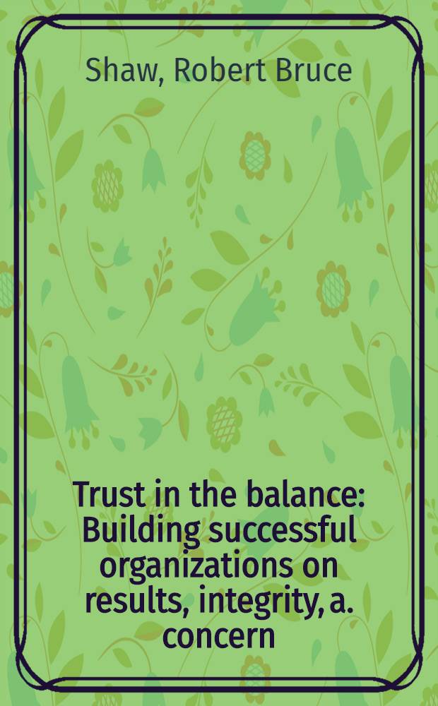 Trust in the balance : Building successful organizations on results, integrity, a. concern