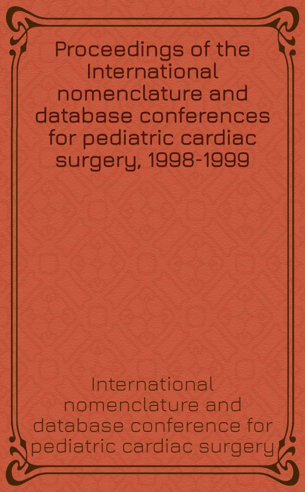 Proceedings of the International nomenclature and database conferences for pediatric cardiac surgery, 1998-1999 = Труды международной номенклатуры и данных конференции по педиатрической кардиохирургии, 1998-1999.