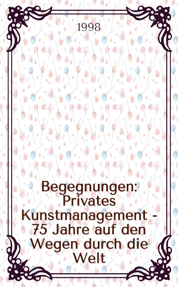 Begegnungen : Privates Kunstmanagement - 75 Jahre auf den Wegen durch die Welt