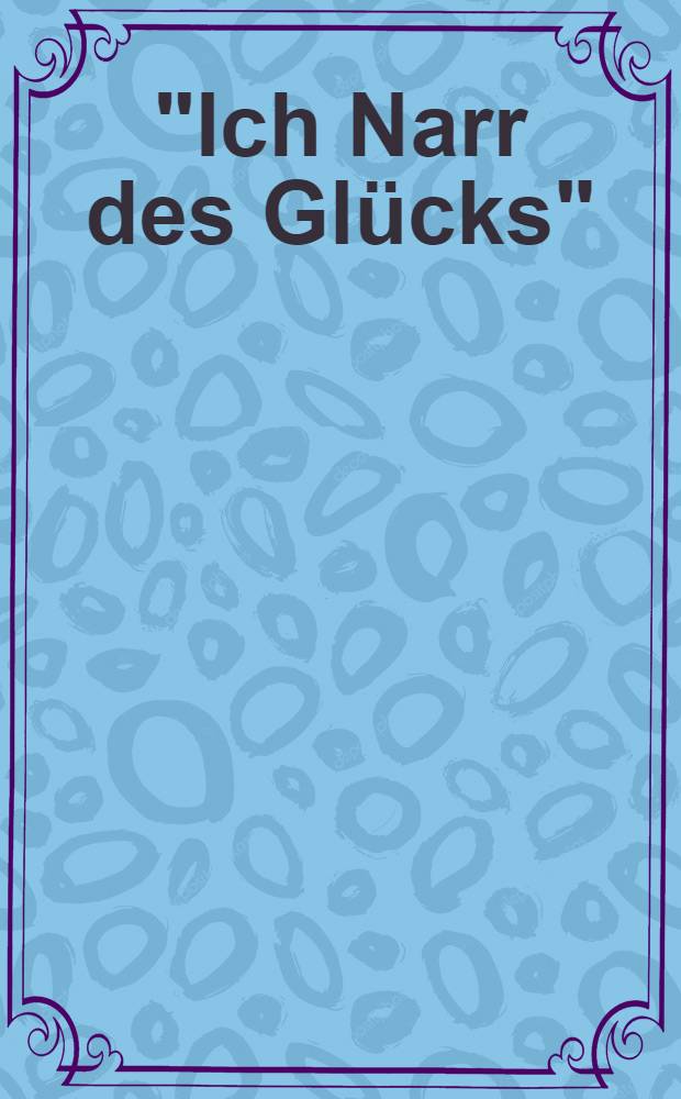 "Ich Narr des Glücks" : Heinrich Heine, 1797-1856 : Bilder einer Ausst = "Я счастливый дурак". Выставка,посв.200летию рождения Г.Гейне.