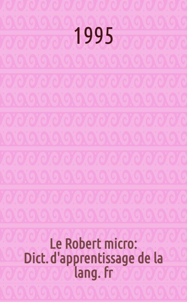 Le Robert micro : Dict. d'apprentissage de la lang. fr = Учебный словарь французского языка.