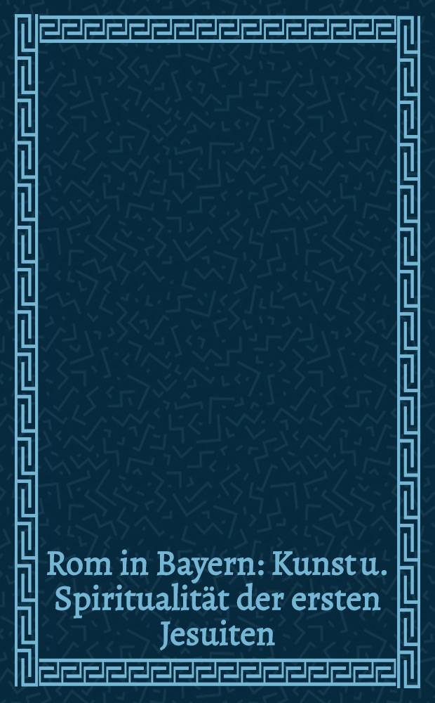 Rom in Bayern : Kunst u. Spiritualität der ersten Jesuiten : Kat. zur Ausst. des Bayerischen Nationalmuseums, München, 30. Apr. bis 20. Juli 1997 = Рим в Баварии.