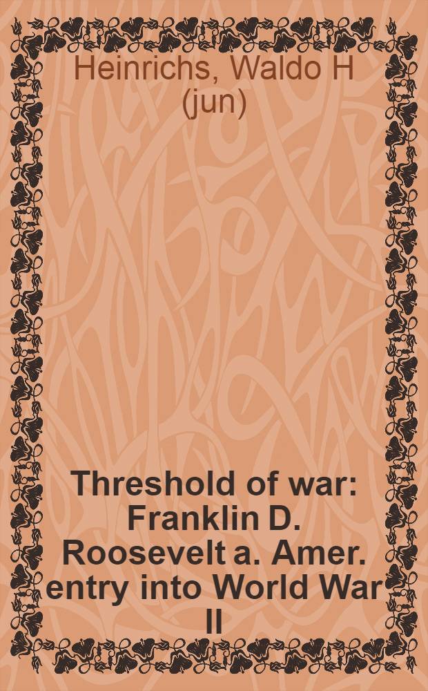 Threshold of war : Franklin D. Roosevelt a. Amer. entry into World War II = Франклин Д. Рузвельт и вступление Америки во Вторую мировую войну.