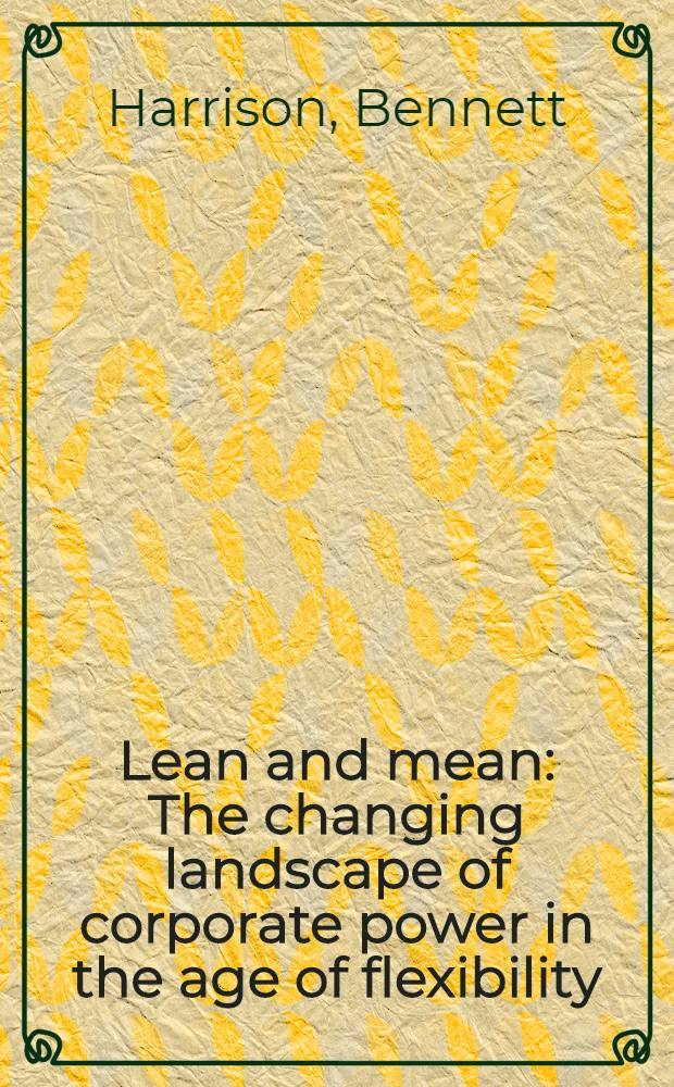Lean and mean : The changing landscape of corporate power in the age of flexibility = Сочуствуй и разумей. Изменения ландшафта корпоративной власти в эпоху гибкости.