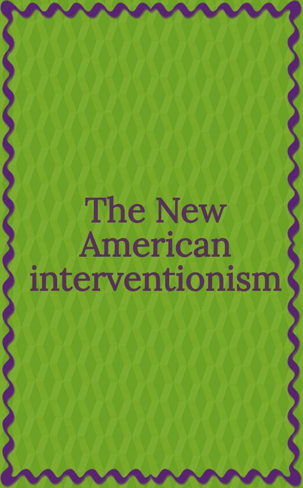 The New American interventionism: lessons from success and failures : Essays from Polit. science quart = Новая американская интервенция: уроки из успехов и неудач.