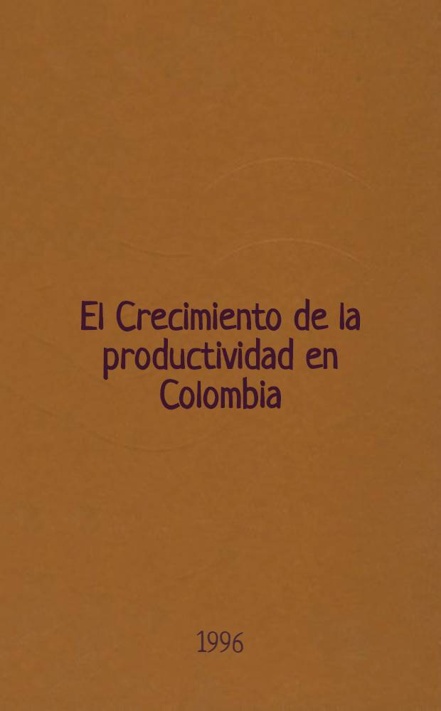 El Crecimiento de la productividad en Colombia : Resultados del estudio nac. sobre determinantes del crecimiento de la productividad = Рост производительности в Колумбии.