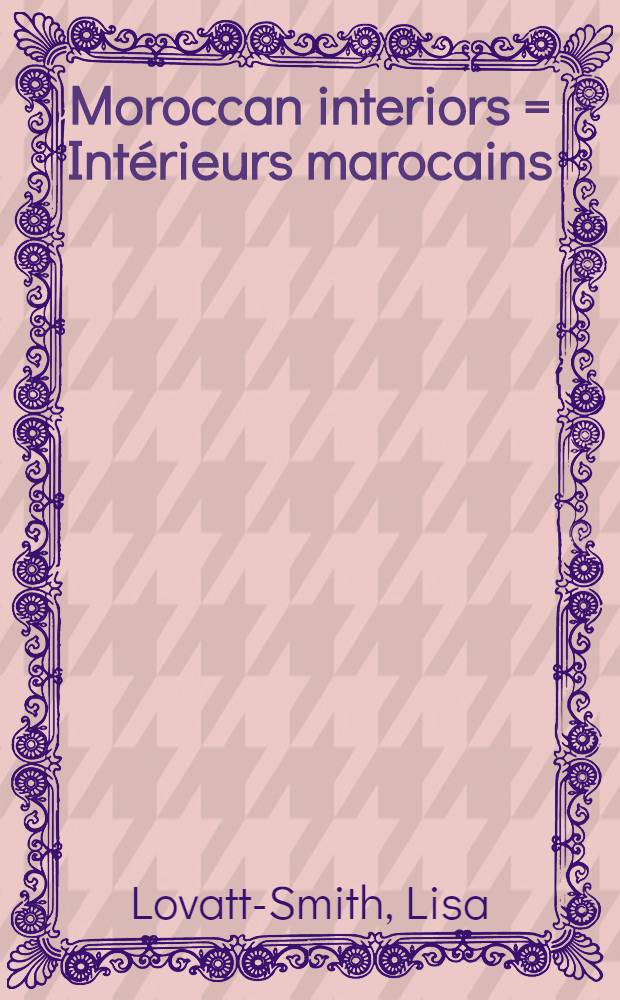 Moroccan interiors = Intérieurs marocains : An album = Интерьеры Марокко.