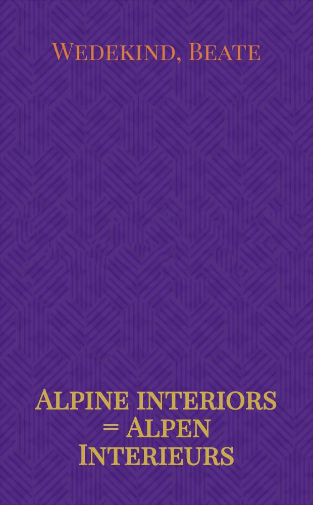 Alpine interiors = Alpen Interieurs = Intérieurs des Alpes : An album = Альпийский интерьер.
