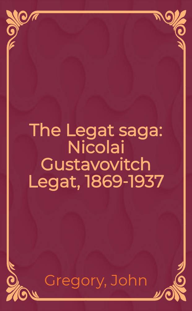The Legat saga : Nicolai Gustavovitch Legat, 1869-1937 : An anecdotal study of the life a. times of Nicolai Legat