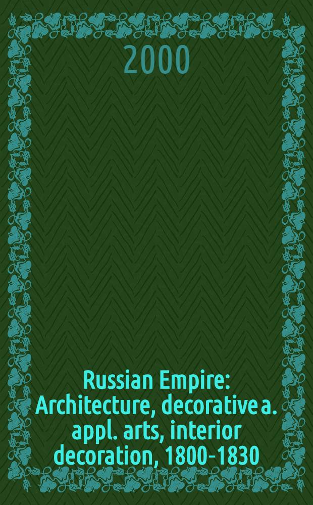 Russian Empire : Architecture, decorative a. appl. arts, interior decoration, 1800-1830 = Российская империя.