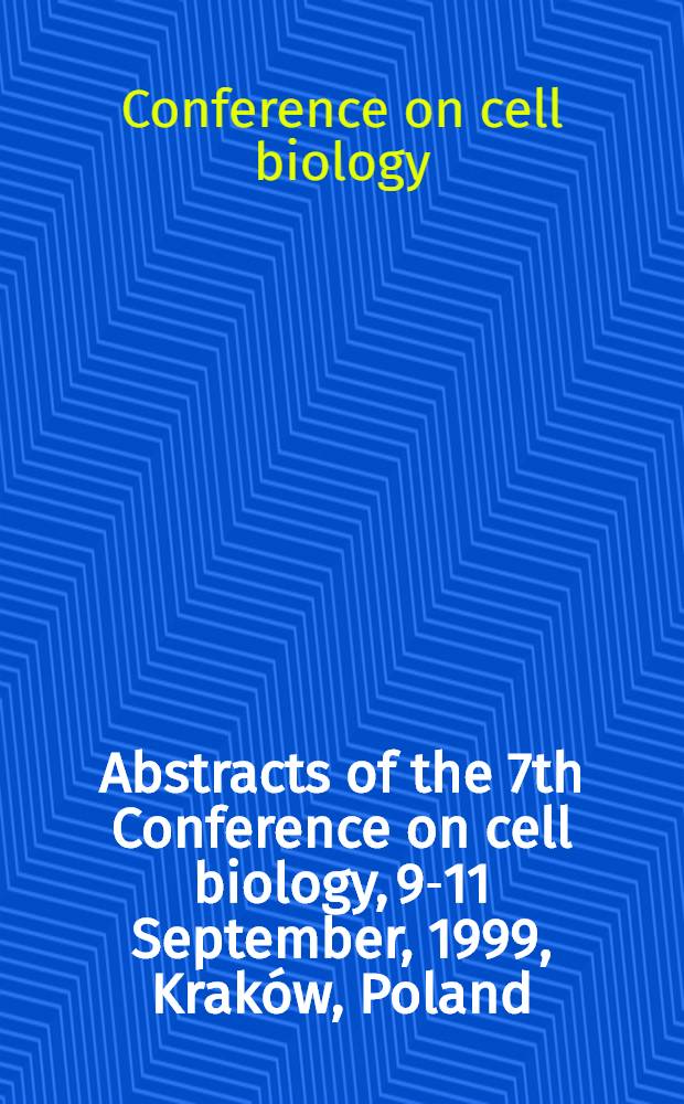 Abstracts of the 7th Conference on cell biology, 9-11 September, 1999, Kraków, Poland = Аннотации 7-ой конференции по клеточной биолоии. сентябрь 9-11, 1999 Краков, Польша .