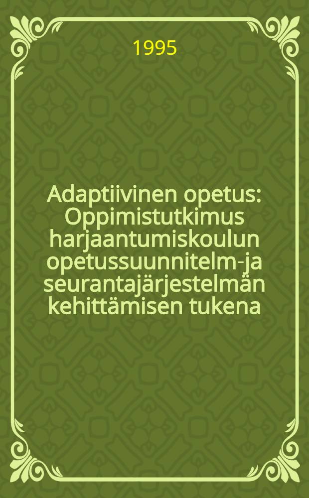 Adaptiivinen opetus : Oppimistutkimus harjaantumiskoulun opetussuunnitelma- ja seurantajärjestelmän kehittämisen tukena : Diss.