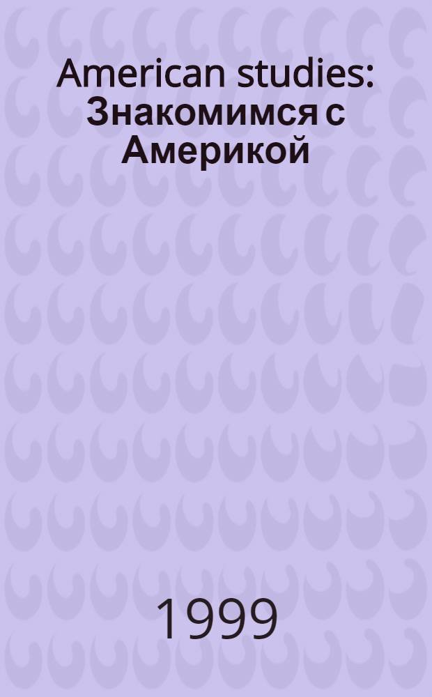 American studies : Знакомимся с Америкой : Кн. для чтения по страноведению в 8-10 кл. гимназий и шк. с углубл. изучением англ. яз