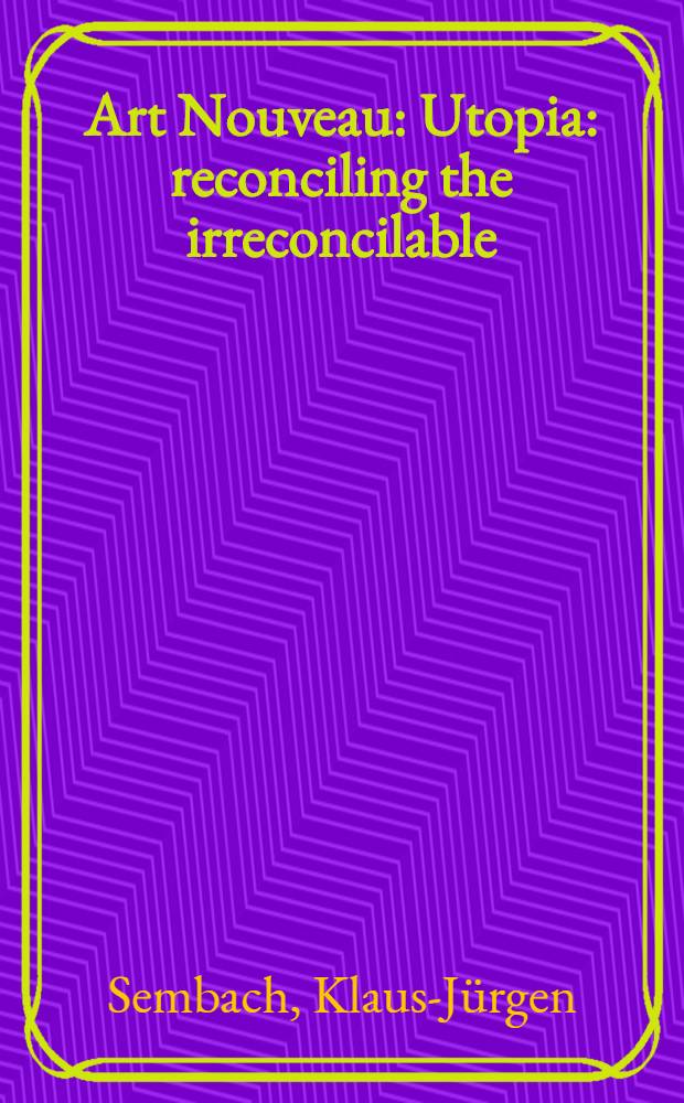 Art Nouveau : Utopia: reconciling the irreconcilable = Арт нуво.