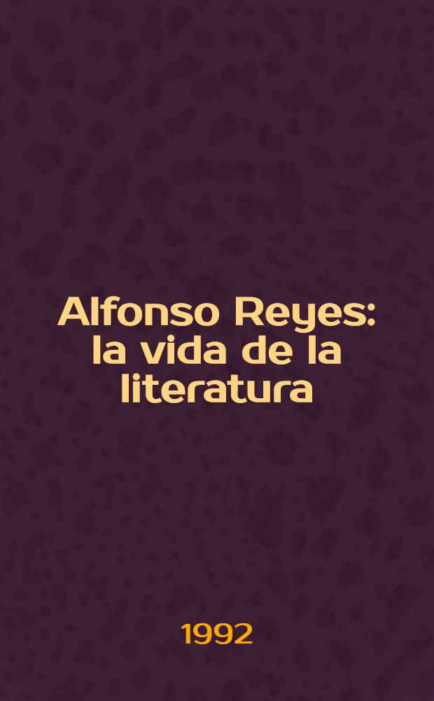 Alfonso Reyes: la vida de la literatura = Альфонсо Рейес.